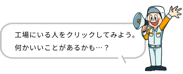 工場にいる人をクリックしてみよう。何かいいことがあるかも…？